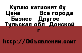 Куплю катионит бу › Цена ­ 100 - Все города Бизнес » Другое   . Тульская обл.,Донской г.